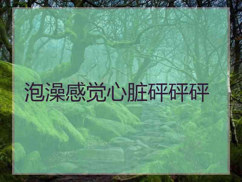 泡澡感觉心脏砰砰砰