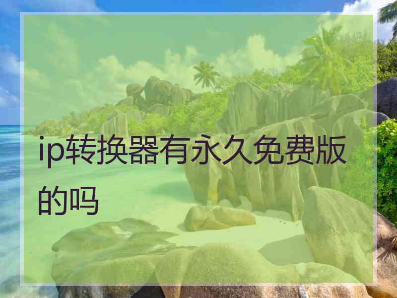 ip转换器有永久免费版的吗