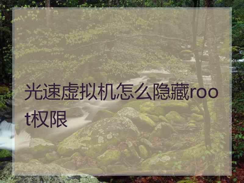 光速虚拟机怎么隐藏root权限