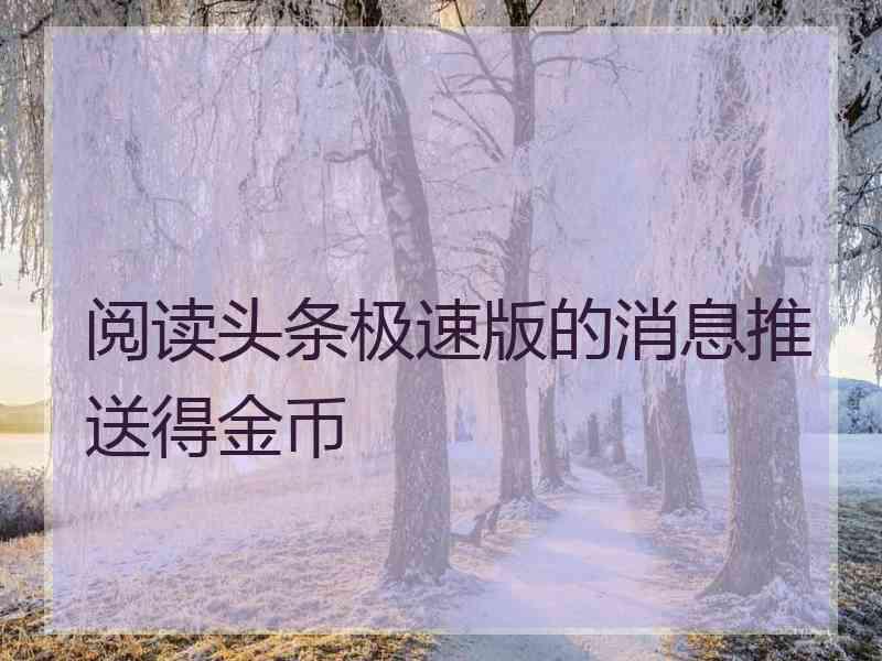 阅读头条极速版的消息推送得金币