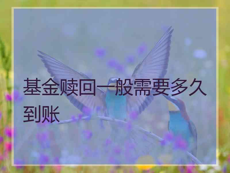 基金赎回一般需要多久到账