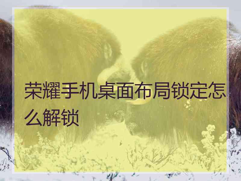 荣耀手机桌面布局锁定怎么解锁