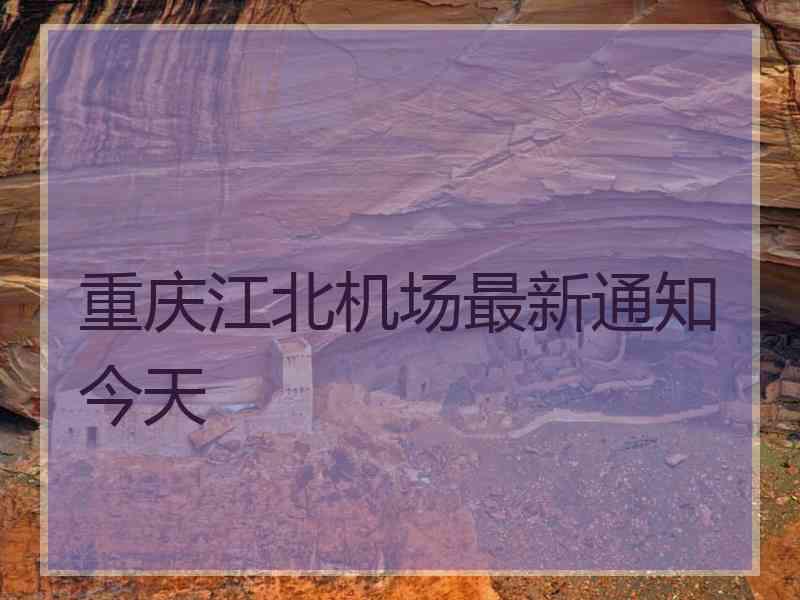 重庆江北机场最新通知今天