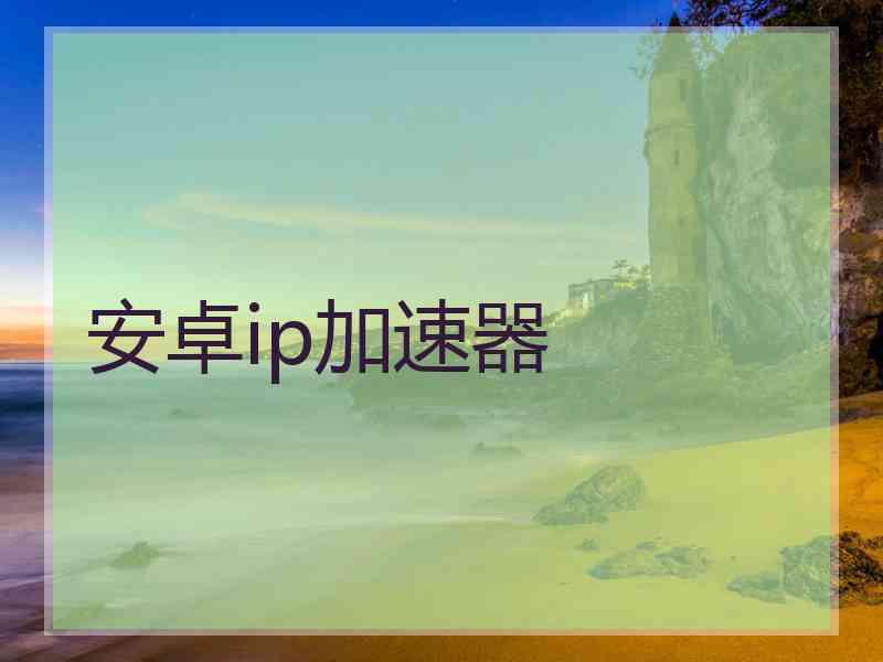 安卓ip加速器
