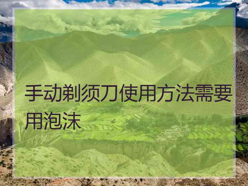 手动剃须刀使用方法需要用泡沫