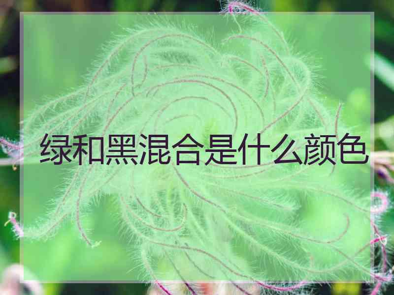 绿和黑混合是什么颜色