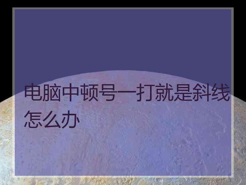 电脑中顿号一打就是斜线怎么办