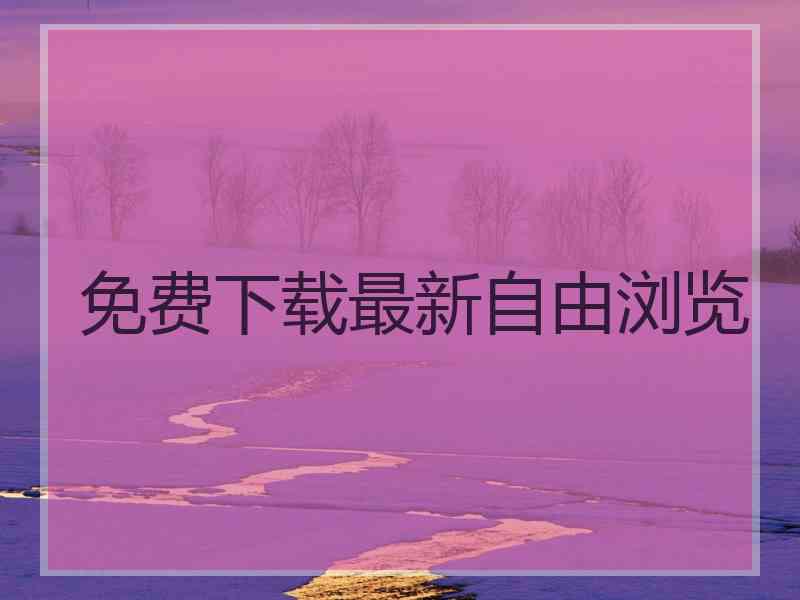免费下载最新自由浏览