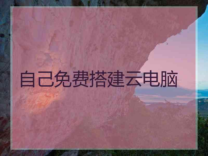 自己免费搭建云电脑