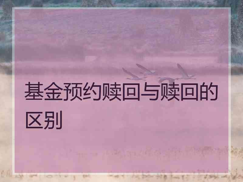 基金预约赎回与赎回的区别