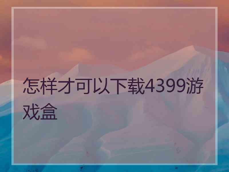 怎样才可以下载4399游戏盒
