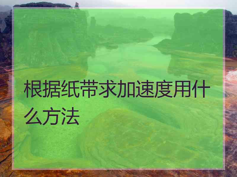 根据纸带求加速度用什么方法