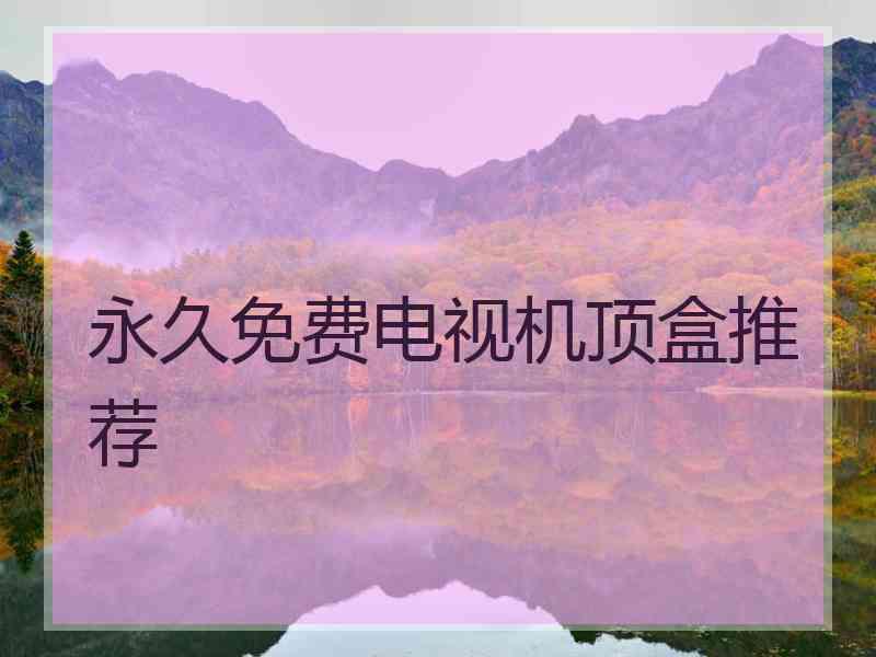 永久免费电视机顶盒推荐