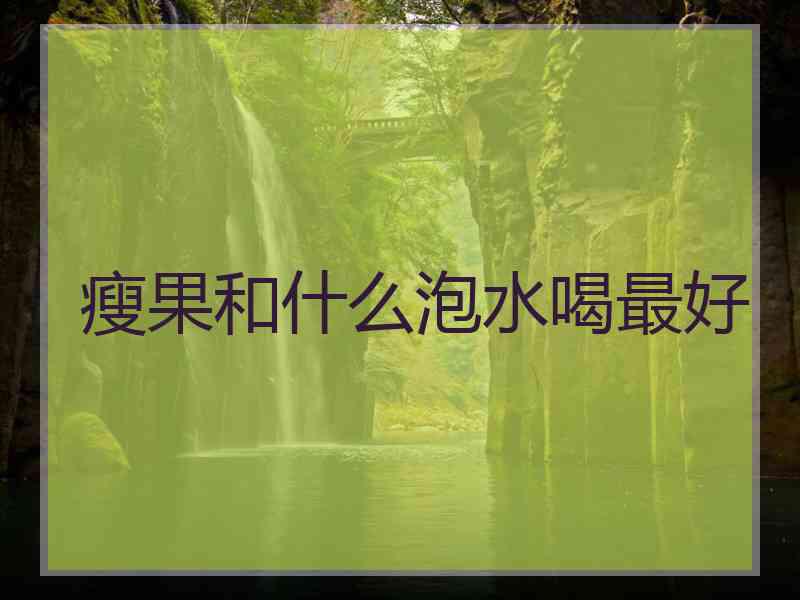 瘦果和什么泡水喝最好