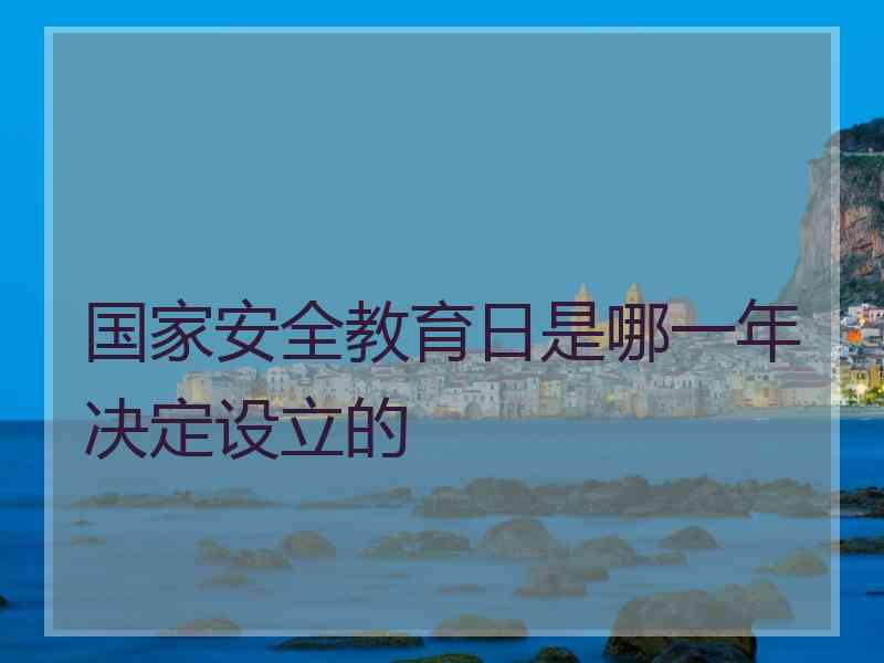 国家安全教育日是哪一年决定设立的
