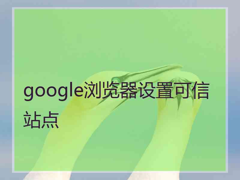 google浏览器设置可信站点