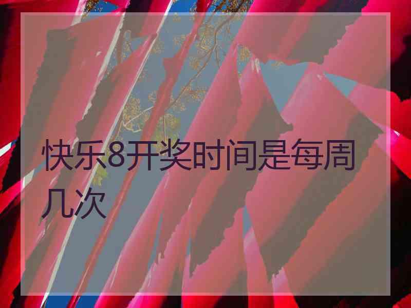 快乐8开奖时间是每周几次