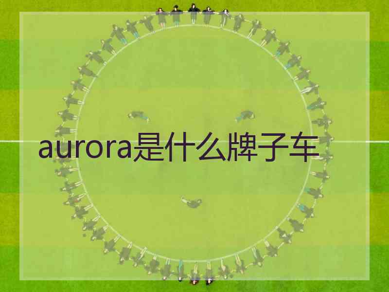 aurora是什么牌子车