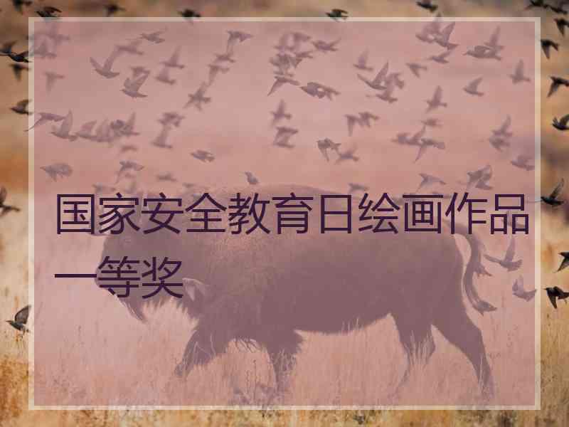 国家安全教育日绘画作品一等奖