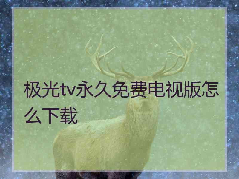 极光tv永久免费电视版怎么下载