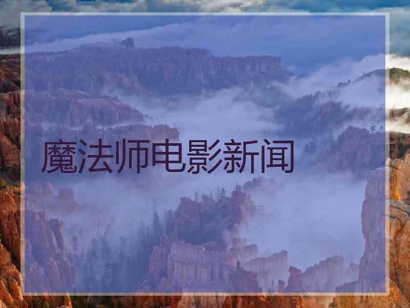 魔法师电影新闻