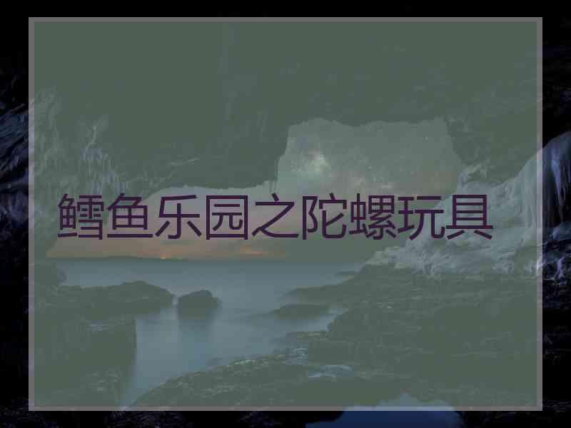 鳕鱼乐园之陀螺玩具