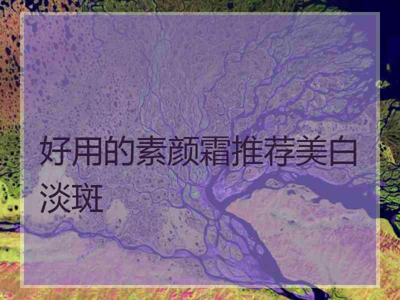 好用的素颜霜推荐美白淡斑