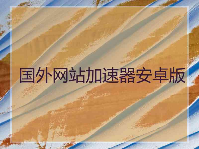 国外网站加速器安卓版