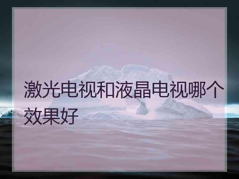 激光电视和液晶电视哪个效果好