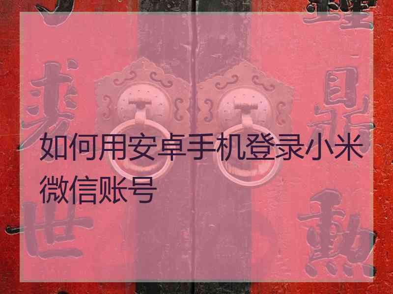 如何用安卓手机登录小米微信账号