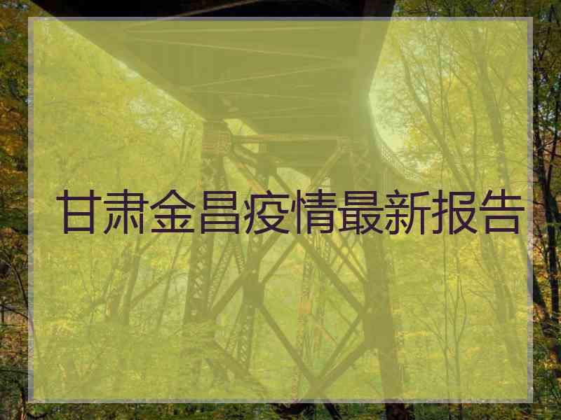 甘肃金昌疫情最新报告