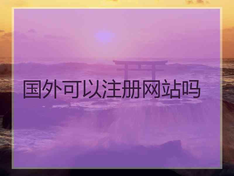 国外可以注册网站吗