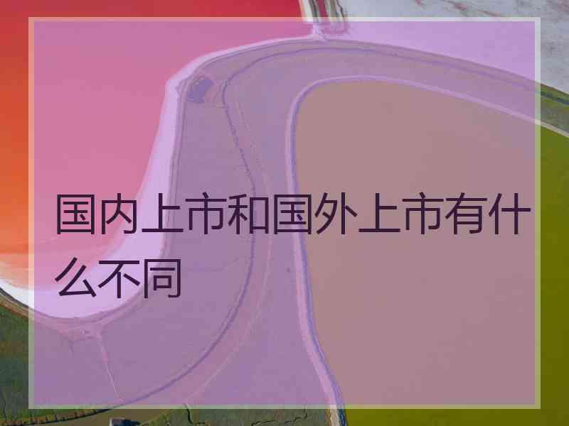 国内上市和国外上市有什么不同