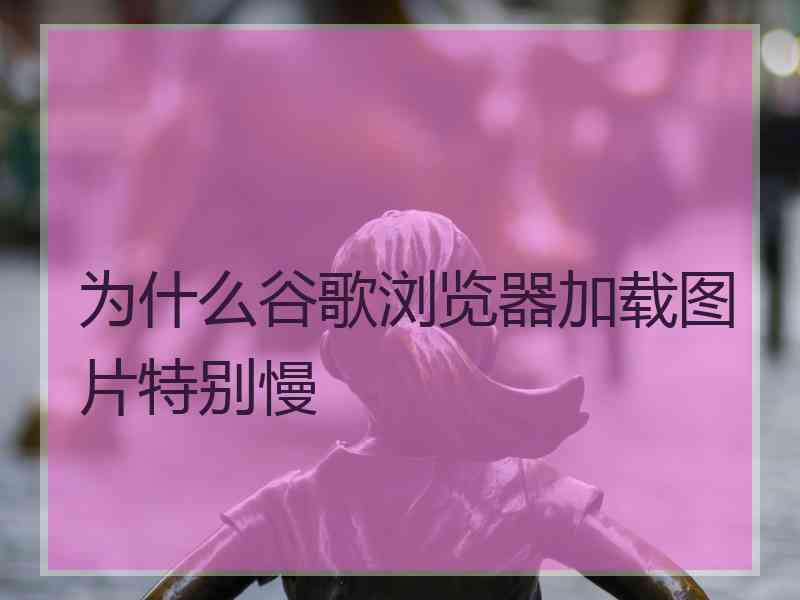 为什么谷歌浏览器加载图片特别慢