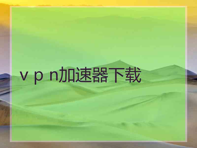 v p n加速器下载