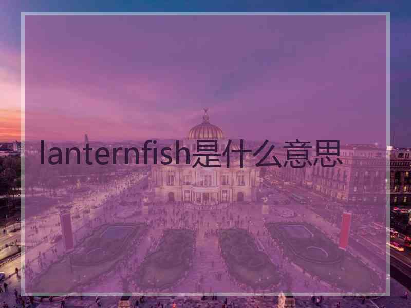 lanternfish是什么意思