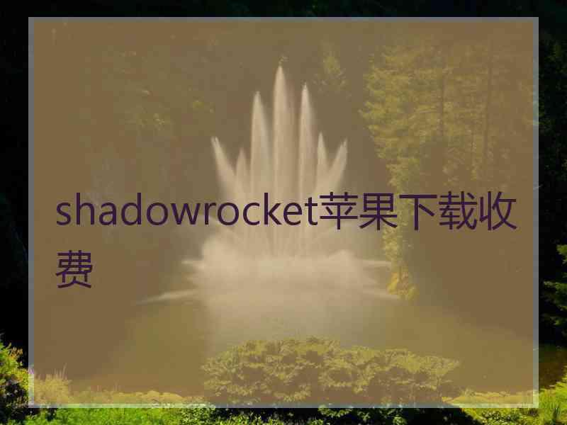 shadowrocket苹果下载收费