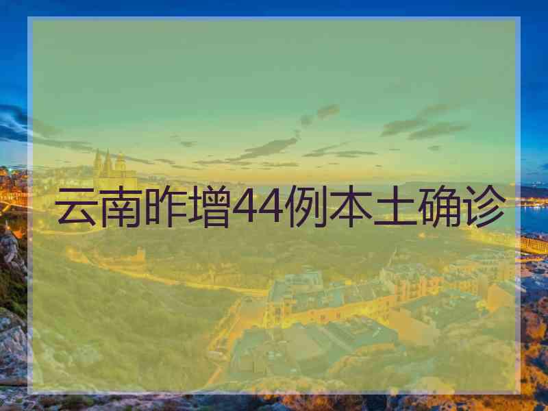云南昨增44例本土确诊