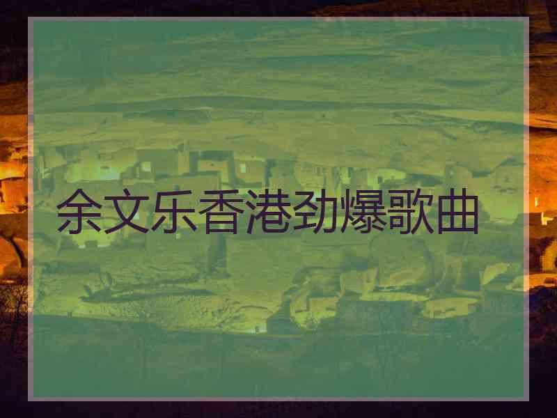 余文乐香港劲爆歌曲