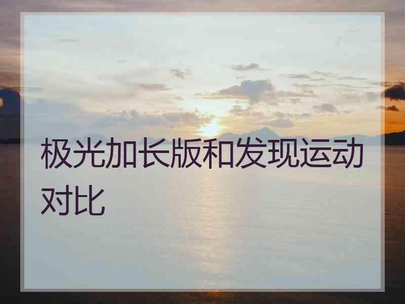 极光加长版和发现运动对比