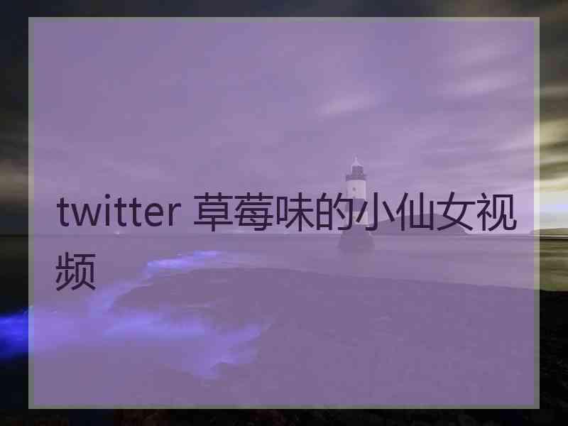 twitter 草莓味的小仙女视频