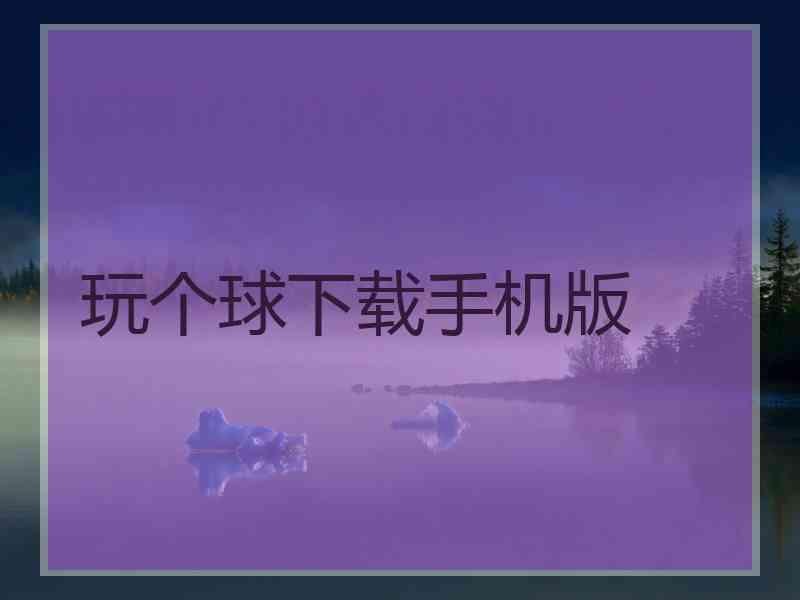 玩个球下载手机版