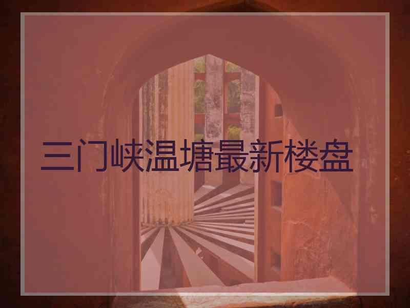 三门峡温塘最新楼盘