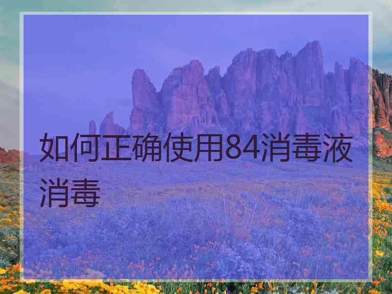 如何正确使用84消毒液消毒
