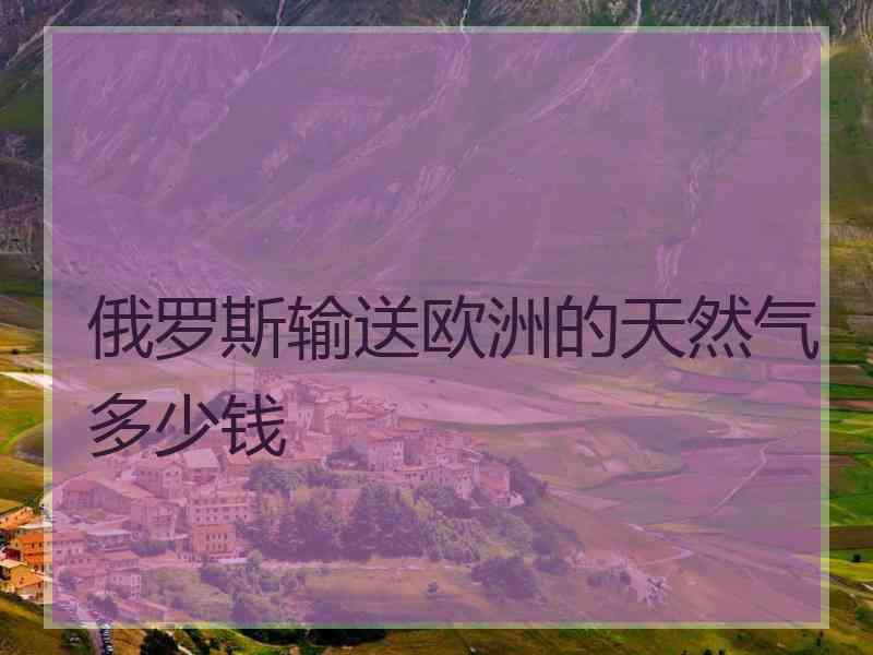 俄罗斯输送欧洲的天然气多少钱