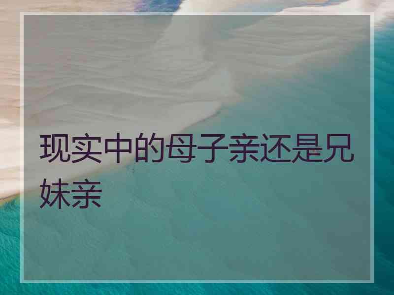 现实中的母子亲还是兄妹亲