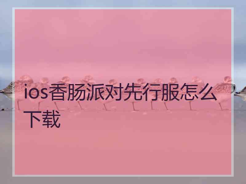 ios香肠派对先行服怎么下载