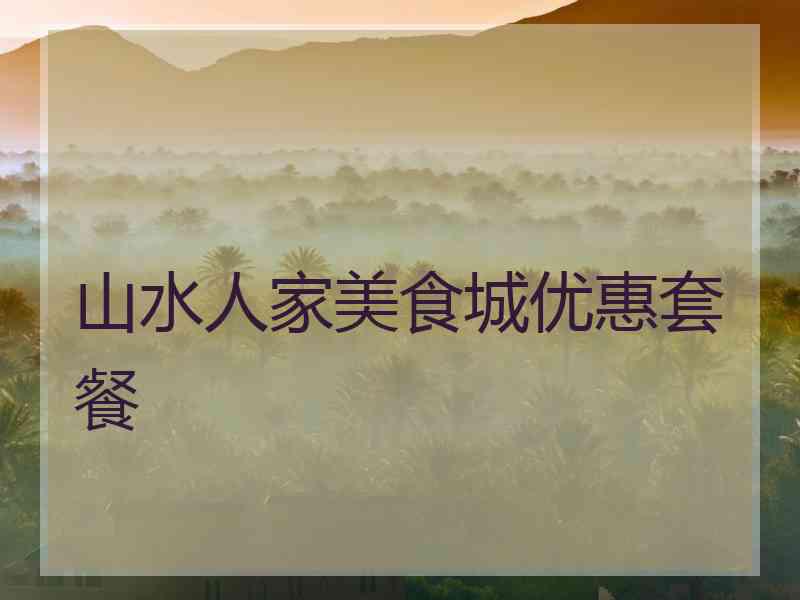 山水人家美食城优惠套餐