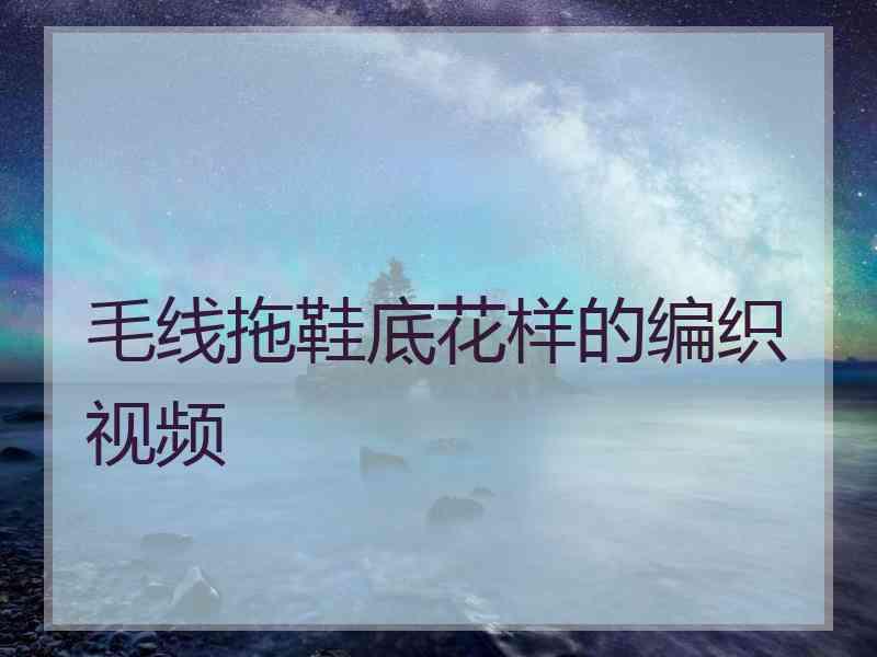 毛线拖鞋底花样的编织视频