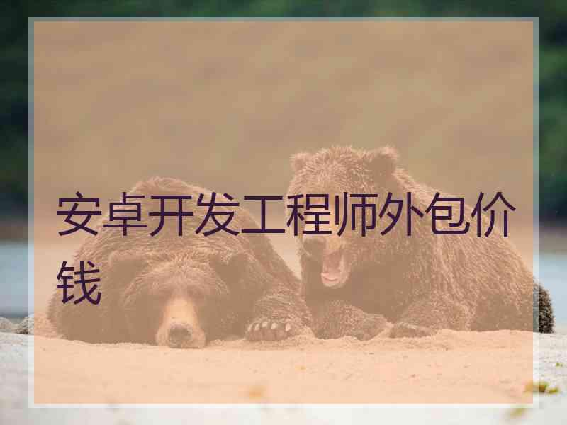 安卓开发工程师外包价钱